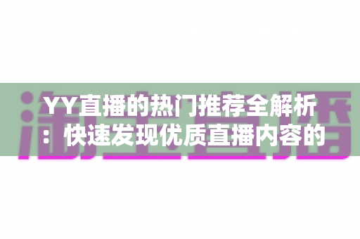 YY直播的热门推荐全解析：快速发现优质直播内容的实用指南
