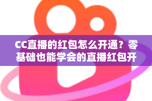 CC直播的红包怎么开通？零基础也能学会的直播红包开通全攻略