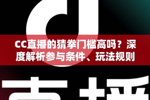 CC直播的猜拳门槛高吗?深度解析参与条件、玩法规则与新手攻略 CC直播的猜拳门槛高吗?深度解析参与条件、玩法规则与新手攻略