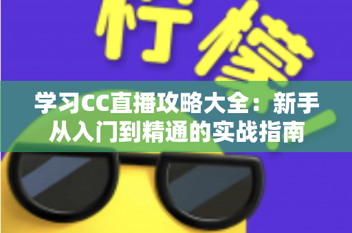 学习CC直播攻略大全:新手从入门到精通的实战指南 学习CC直播攻略大全:新手从入门到精通的实战指南
