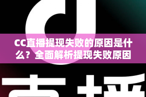 CC直播提现失败的原因是什么？全面解析提现失败原因与高效解决方法指南