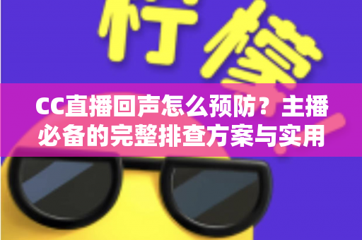 CC直播回声怎么预防?主播必备的完整排查方案与实用技巧大全 CC直播回声怎么预防?主播必备的完整排查方案与实用技巧大全