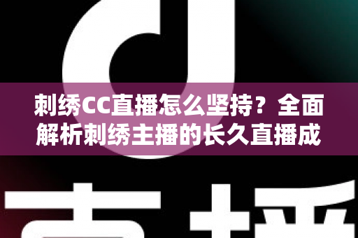 刺绣CC直播怎么坚持？全面解析刺绣主播的长久直播成长之道