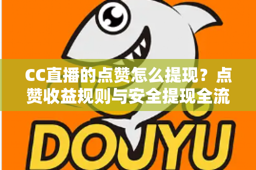 CC直播的点赞怎么提现？点赞收益规则与安全提现全流程详解