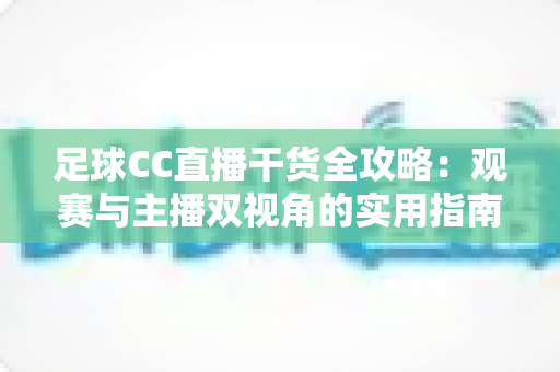 足球CC直播干货全攻略:观赛与主播双视角的实用指南,助你玩转绿茵直播 足球CC直播干货全攻略:观赛与主播双视角的实用指南,助你玩转绿茵直播