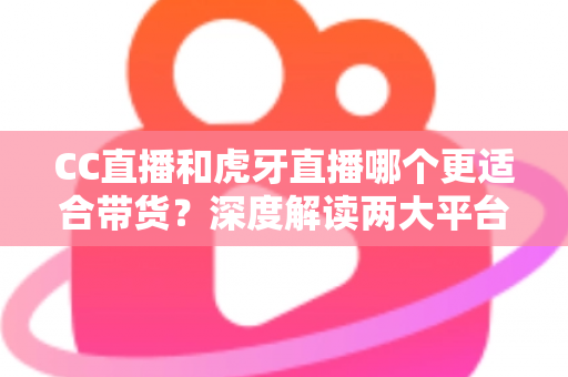CC直播和虎牙直播哪个更适合带货?深度解读两大平台带货优势,帮你找到最佳变现选择 CC直播和虎牙直播哪个更适合带货?深度解读两大平台带货优势,帮你找到最佳变现选择