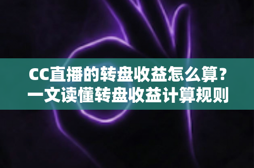 CC直播的转盘收益怎么算?一文读懂转盘收益计算规则、分成比例与提升技巧 CC直播的转盘收益怎么算?一文读懂转盘收益计算规则、分成比例与提升技巧