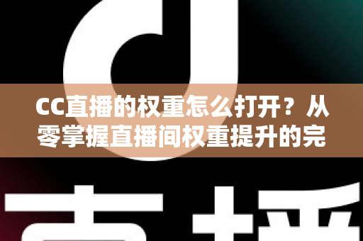 CC直播的权重怎么打开?从零掌握直播间权重提升的完整攻略 CC直播的权重怎么打开?从零掌握直播间权重提升的完整攻略