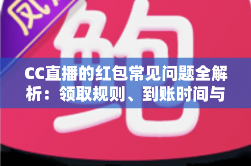 CC直播的红包常见问题全解析:领取规则、到账时间与提现疑难一站式指南 CC直播的红包常见问题全解析:领取规则、到账时间与提现疑难一站式指南