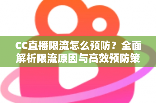 CC直播限流怎么预防?全面解析限流原因与高效预防策略,助主播稳定提升直播间流量 CC直播限流怎么预防?全面解析限流原因与高效预防策略,助主播稳定提升直播间流量