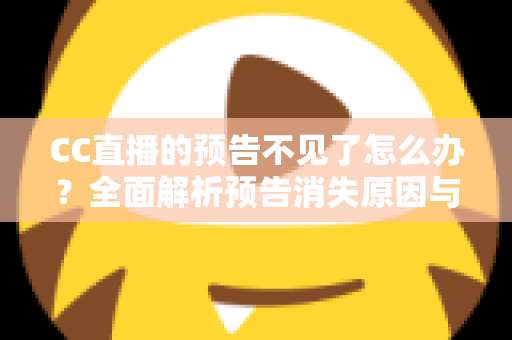 CC直播的预告不见了怎么办?全面解析预告消失原因与快速恢复技巧全攻略 CC直播的预告不见了怎么办?全面解析预告消失原因与快速恢复技巧全攻略