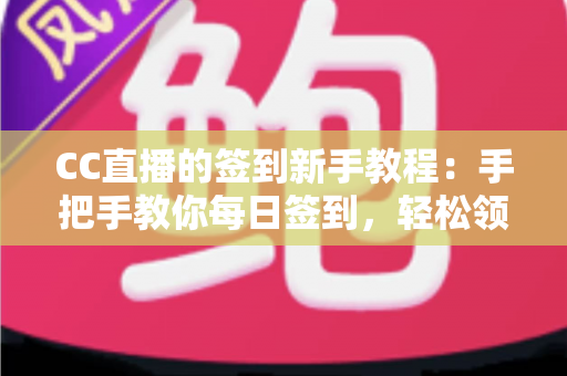 CC直播的签到新手教程:手把手教你每日签到,轻松领取海量专属福利 CC直播的签到新手教程:手把手教你每日签到,轻松领取海量专属福利