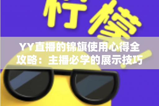 YY直播的锦旗使用心得全攻略：主播必学的展示技巧、保养方法与互动礼仪