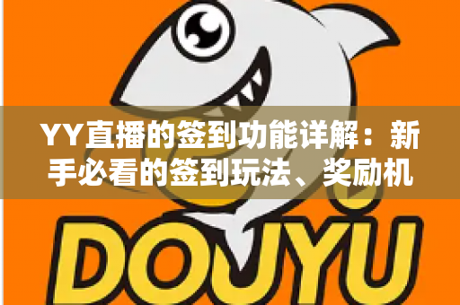 YY直播的签到功能详解:新手必看的签到玩法、奖励机制与实用技巧全攻略 YY直播的签到功能详解:新手必看的签到玩法、奖励机制与实用技巧全攻略