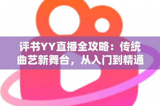 评书YY直播全攻略：传统曲艺新舞台，从入门到精通的完整指南