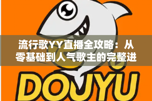 流行歌YY直播全攻略：从零基础到人气歌主的完整进阶指南