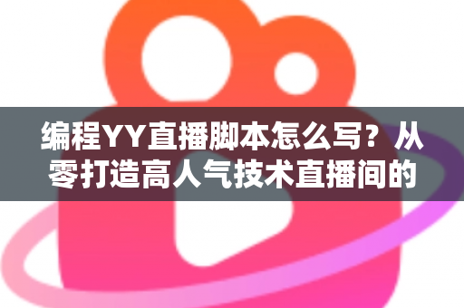编程YY直播脚本怎么写?从零打造高人气技术直播间的完整实战指南 编程YY直播脚本怎么写?从零打造高人气技术直播间的完整实战指南