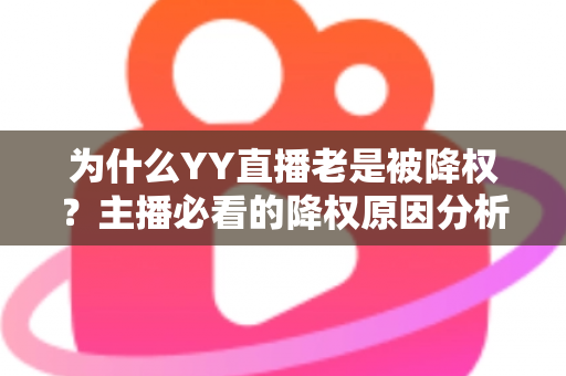 为什么YY直播老是被降权？主播必看的降权原因分析与恢复全攻略