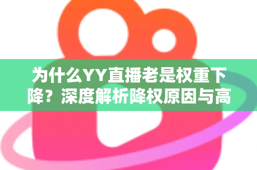 为什么YY直播老是权重下降？深度解析降权原因与高效恢复策略