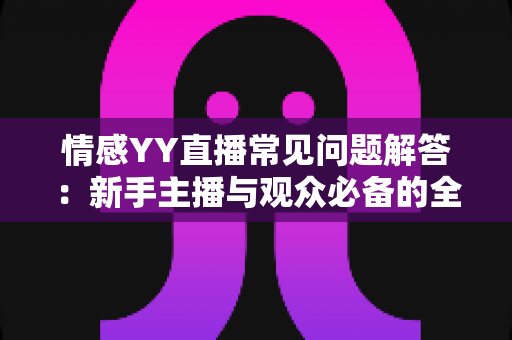 情感YY直播常见问题解答:新手主播与观众必备的全方位指南 情感YY直播常见问题解答:新手主播与观众必备的全方位指南