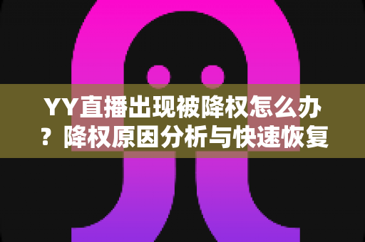 YY直播出现被降权怎么办？降权原因分析与快速恢复流量全攻略
