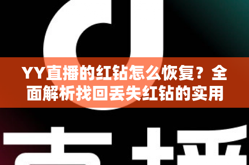 YY直播的红钻怎么恢复?全面解析找回丢失红钻的实用方法与避坑指南 YY直播的红钻怎么恢复?全面解析找回丢失红钻的实用方法与避坑指南
