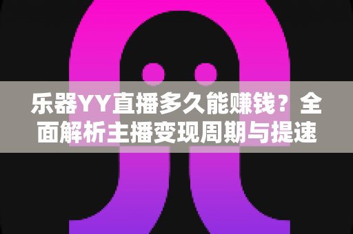 乐器YY直播多久能赚钱？全面解析主播变现周期与提速技巧