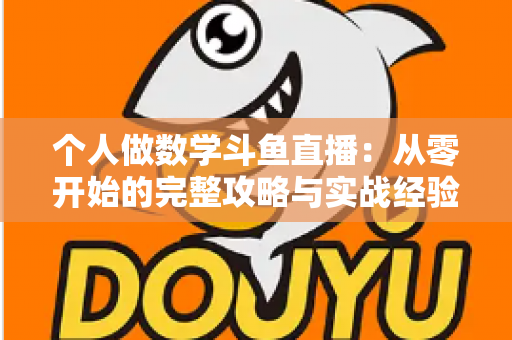 个人做数学斗鱼直播:从零开始的完整攻略与实战经验分享 个人做数学斗鱼直播:从零开始的完整攻略与实战经验分享