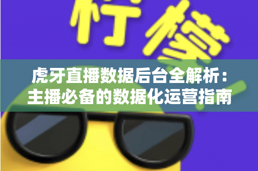 虎牙直播数据后台全解析：主播必备的数据化运营指南