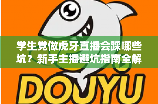 学生党做虎牙直播会踩哪些坑？新手主播避坑指南全解析