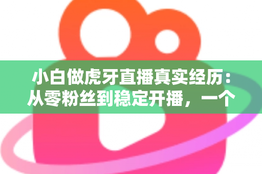 小白做虎牙直播真实经历:从零粉丝到稳定开播,一个普通人的90天直播实录 小白做虎牙直播真实经历:从零粉丝到稳定开播,一个普通人的90天直播实录