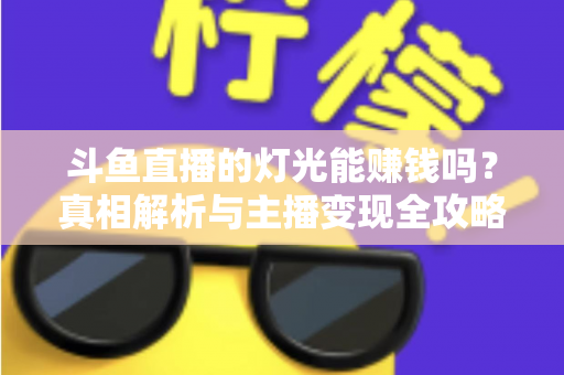 斗鱼直播的灯光能赚钱吗？真相解析与主播变现全攻略