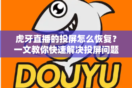 虎牙直播的投屏怎么恢复?一文教你快速解决投屏问题,畅享大屏观赛体验 虎牙直播的投屏怎么恢复?一文教你快速解决投屏问题,畅享大屏观赛体验