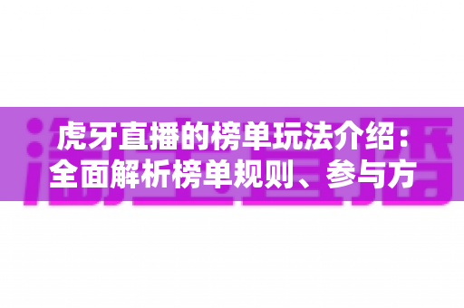 虎牙直播的榜单玩法介绍：全面解析榜单规则、参与方式与冲榜技巧