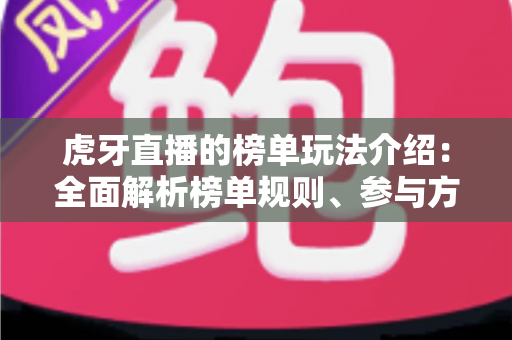 虎牙直播的榜单玩法介绍：全面解析榜单规则、参与方式与冲榜技巧