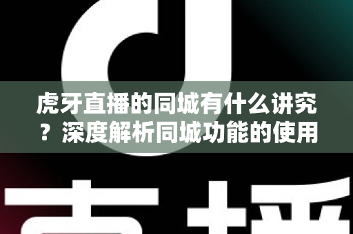 虎牙直播的同城有什么讲究?深度解析同城功能的使用技巧、流量逻辑与避坑指南 虎牙直播的同城有什么讲究?深度解析同城功能的使用技巧、流量逻辑与避坑指南