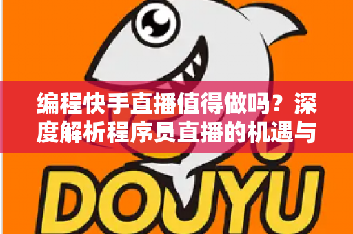 编程快手直播值得做吗？深度解析程序员直播的机遇与挑战
