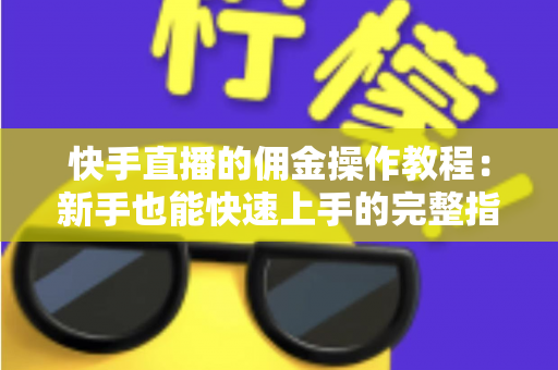 快手直播的佣金操作教程：新手也能快速上手的完整指南