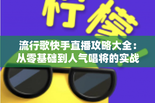 流行歌快手直播攻略大全：从零基础到人气唱将的实战秘籍