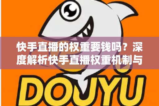 快手直播的权重要钱吗？深度解析快手直播权重机制与零成本提升全攻略
