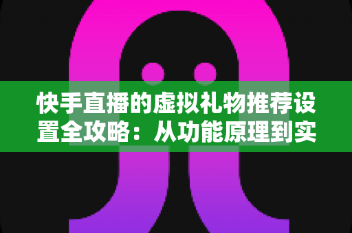 快手直播的虚拟礼物推荐设置全攻略:从功能原理到实操技巧,助你提升直播间收益 快手直播的虚拟礼物推荐设置全攻略:从功能原理到实操技巧,助你提升直播间收益