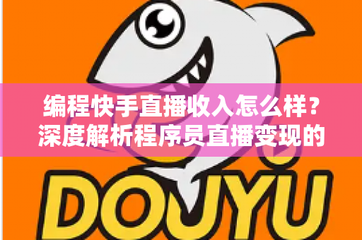 编程快手直播收入怎么样?深度解析程序员直播变现的真实收益与增收攻略 编程快手直播收入怎么样?深度解析程序员直播变现的真实收益与增收攻略