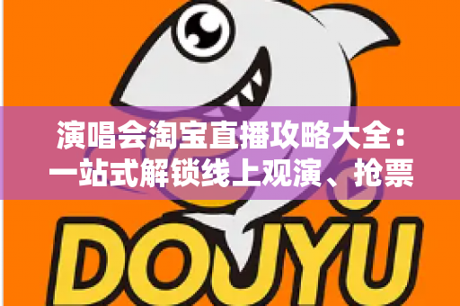 演唱会淘宝直播攻略大全：一站式解锁线上观演、抢票与边看边买全体验
