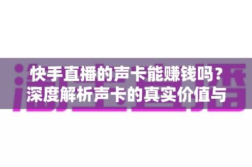 快手直播的声卡能赚钱吗?深度解析声卡的真实价值与主播变现全攻略 快手直播的声卡能赚钱吗?深度解析声卡的真实价值与主播变现全攻略