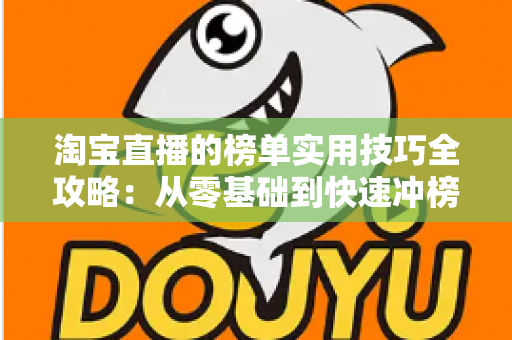 淘宝直播的榜单实用技巧全攻略:从零基础到快速冲榜的引流实战指南 淘宝直播的榜单实用技巧全攻略:从零基础到快速冲榜的引流实战指南