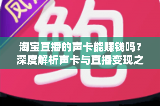 淘宝直播的声卡能赚钱吗？深度解析声卡与直播变现之间的真实关系