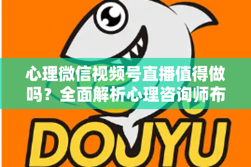 心理微信视频号直播值得做吗？全面解析心理咨询师布局视频号直播的机遇、挑战与实操策略