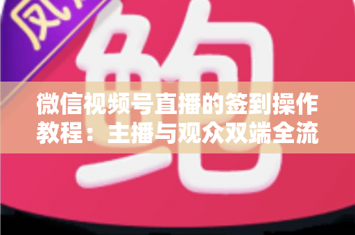 微信视频号直播的签到操作教程:主播与观众双端全流程实操指南,轻松提升直播间人气与粉丝黏性 微信视频号直播的签到操作教程:主播与观众双端全流程实操指南,轻松提升直播间人气与粉丝黏性