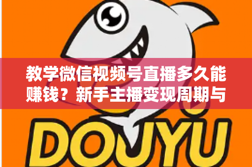 教学微信视频号直播多久能赚钱?新手主播变现周期与实战攻略全解析 教学微信视频号直播多久能赚钱?新手主播变现周期与实战攻略全解析