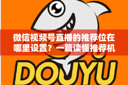 微信视频号直播的推荐位在哪里设置？一篇读懂推荐机制与流量获取的实操全攻略